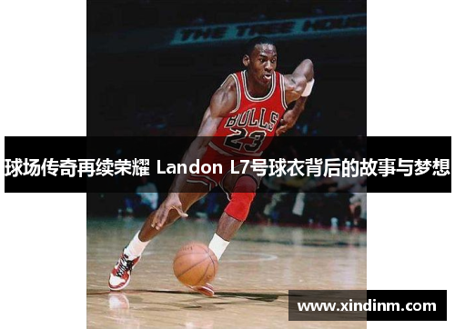 球场传奇再续荣耀 Landon L7号球衣背后的故事与梦想